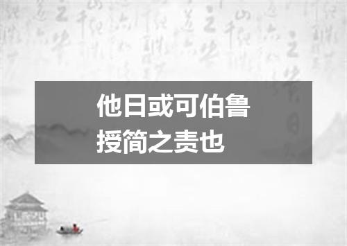 他日或可伯鲁授简之责也