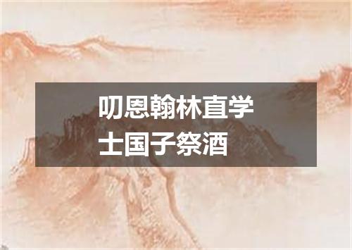 叨恩翰林直学士国子祭酒