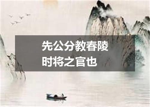 先公分教春陵时将之官也