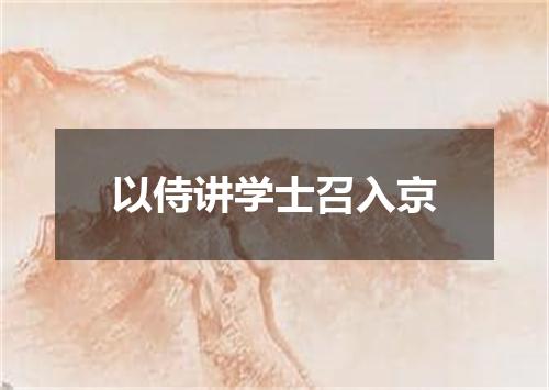 以侍讲学士召入京