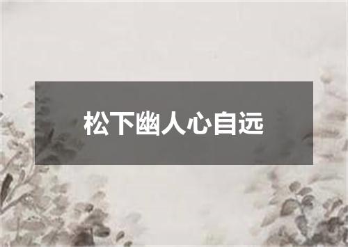 松下幽人心自远