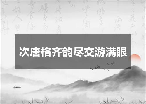 次唐格齐韵尽交游满眼