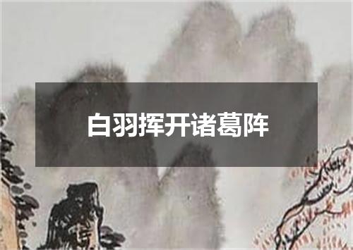 白羽挥开诸葛阵