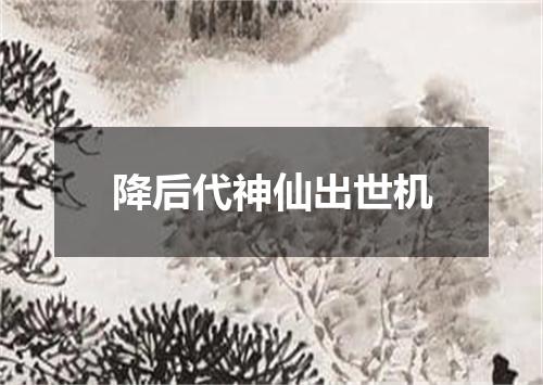 降后代神仙出世机