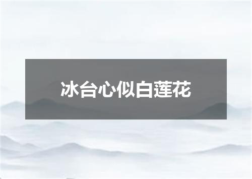 冰台心似白莲花