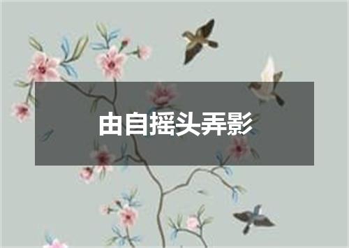 由自摇头弄影