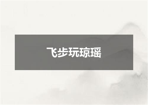 飞步玩琼瑶