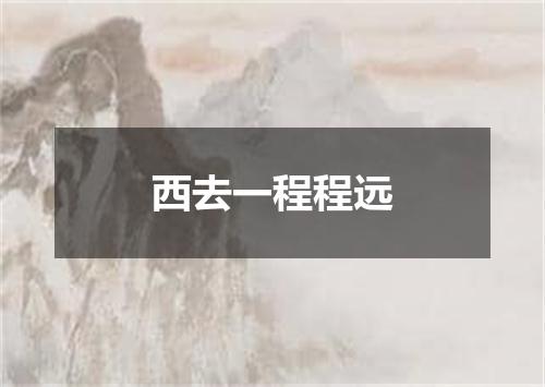 西去一程程远