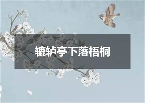 辘轳亭下落梧桐