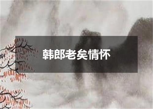 韩郎老矣情怀