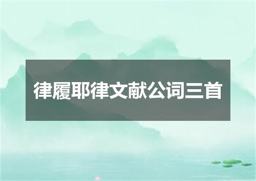 律履耶律文献公词三首