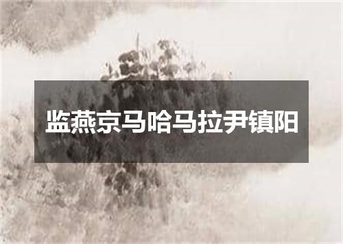 监燕京马哈马拉尹镇阳