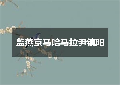 监燕京马哈马拉尹镇阳