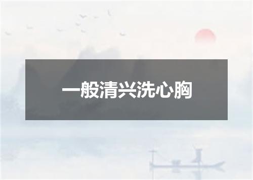 一般清兴洗心胸