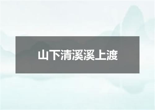 山下清溪溪上渡