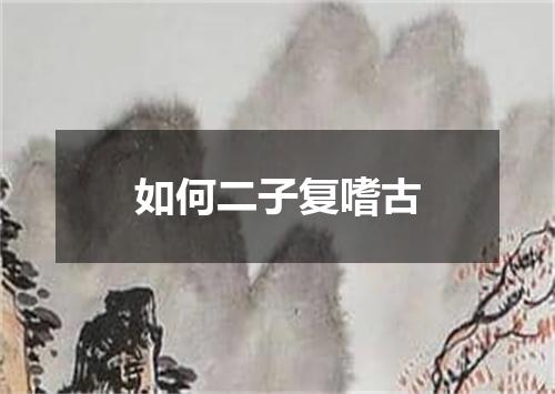 如何二子复嗜古