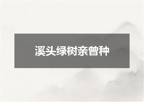 溪头绿树亲曾种