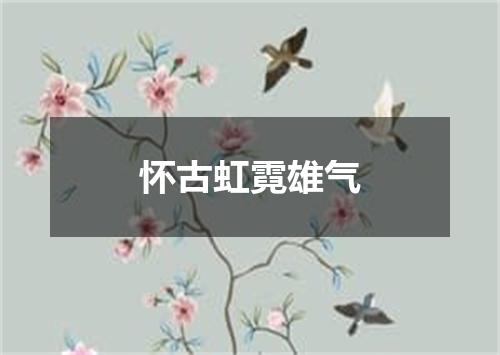 怀古虹霓雄气