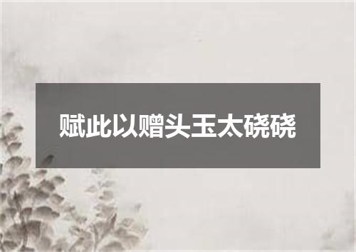 赋此以赠头玉太硗硗