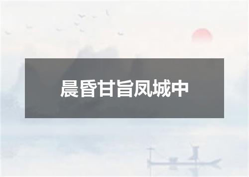 晨昏甘旨凤城中