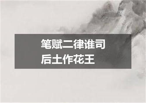 笔赋二律谁司后土作花王