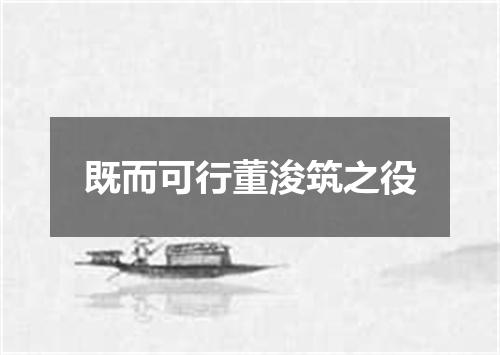 既而可行董浚筑之役