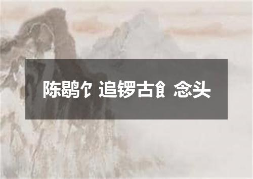陈鹖饣追锣古飠念头