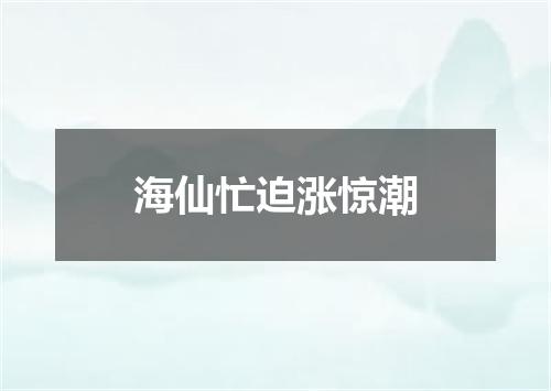 海仙忙迫涨惊潮