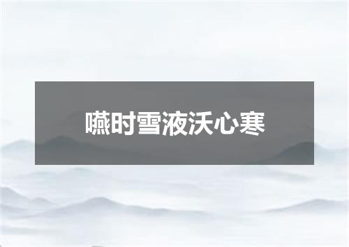嚥时雪液沃心寒