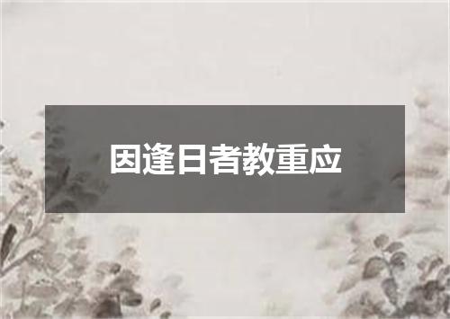 因逢日者教重应