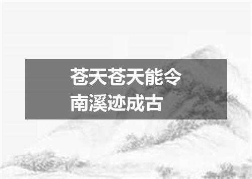 苍天苍天能令南溪迹成古