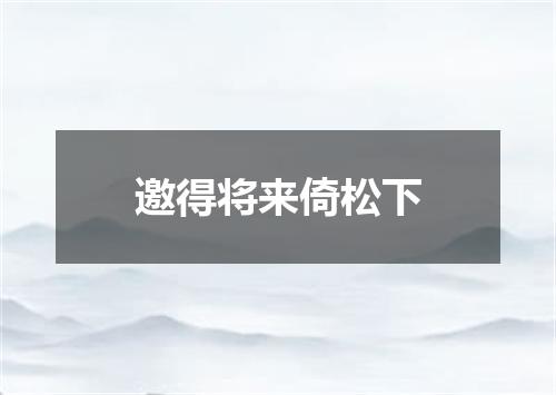 邀得将来倚松下