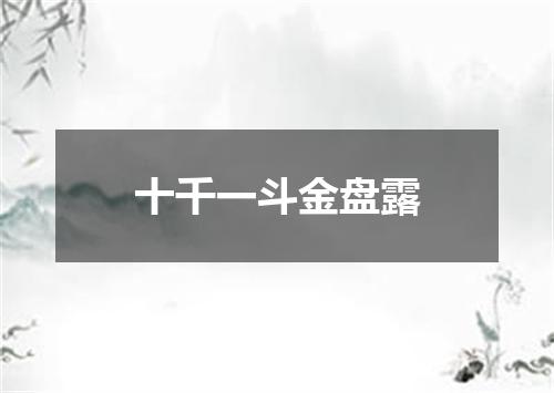 十千一斗金盘露
