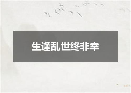 生逢乱世终非幸