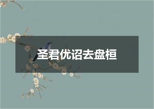 圣君优诏去盘桓