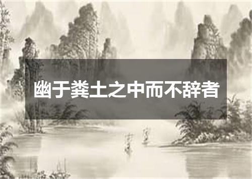 幽于粪土之中而不辞者