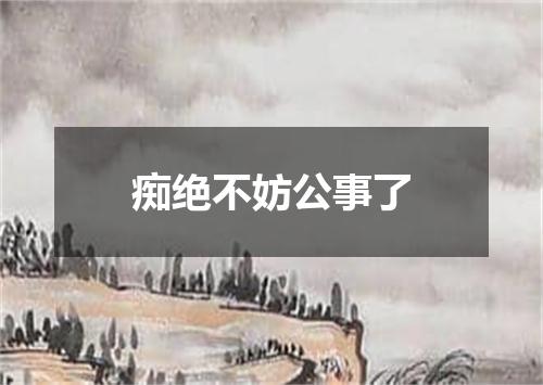 痴绝不妨公事了