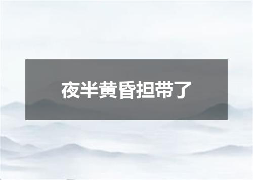夜半黄昏担带了