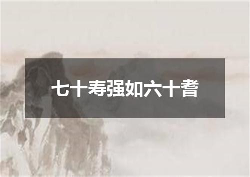 七十寿强如六十耆