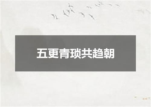 五更青琐共趋朝