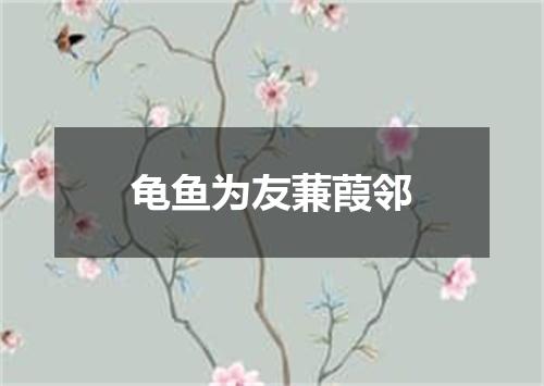 龟鱼为友蒹葭邻