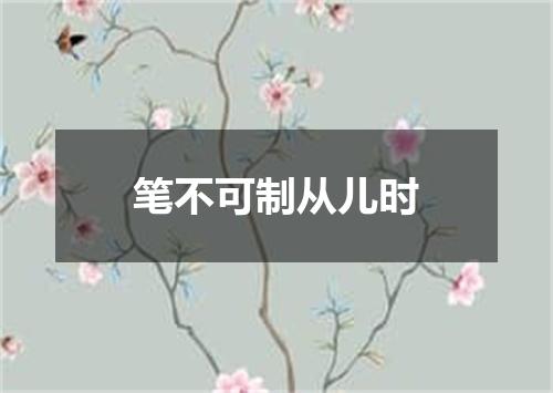 笔不可制从儿时