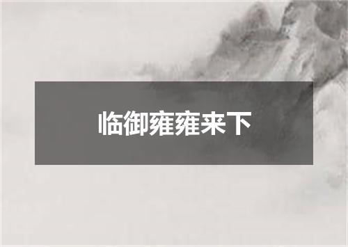 临御雍雍来下