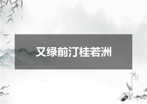 又绿前汀桂若洲
