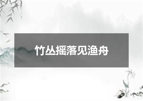 竹丛摇落见渔舟