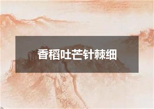香稻吐芒针棘细