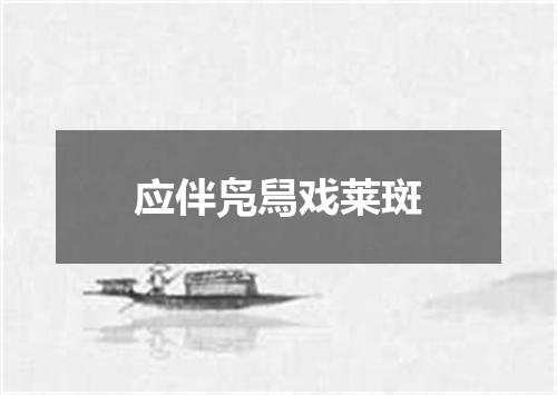 应伴凫舃戏莱斑