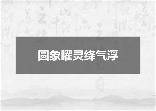 圆象曜灵绛气浮