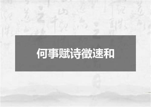 何事赋诗徵速和