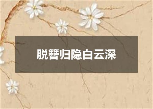 脱簪归隐白云深